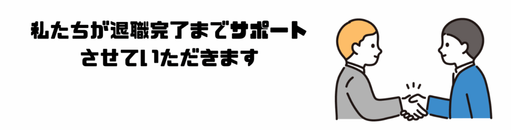 私たちが退職完了までサポートさせていただきます。